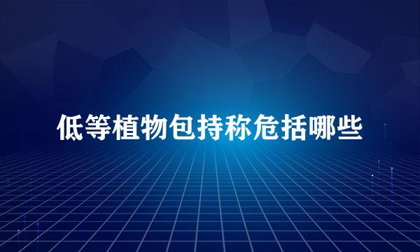 低等植物包持称危括哪些