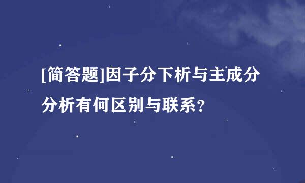 [简答题]因子分下析与主成分分析有何区别与联系？