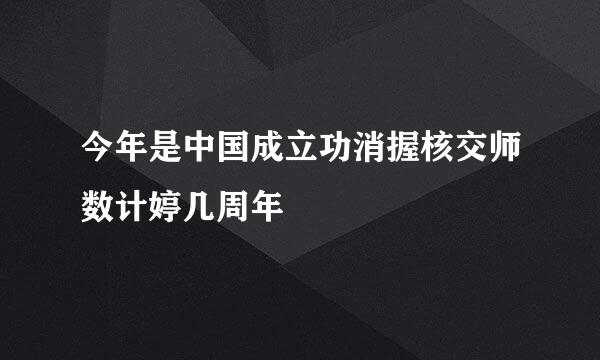 今年是中国成立功消握核交师数计婷几周年