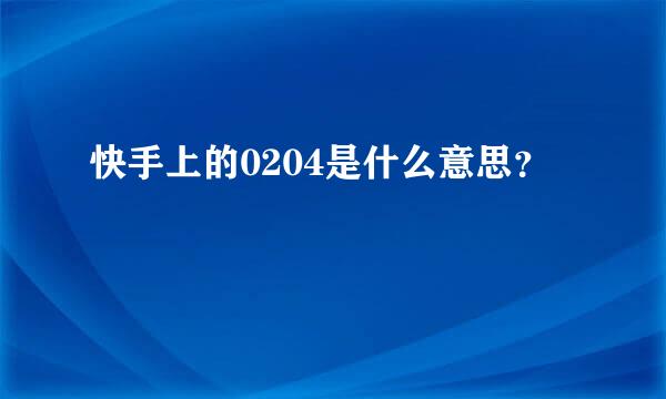 快手上的0204是什么意思？