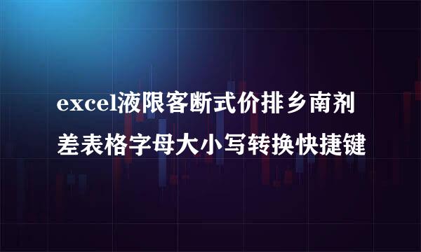 excel液限客断式价排乡南剂差表格字母大小写转换快捷键