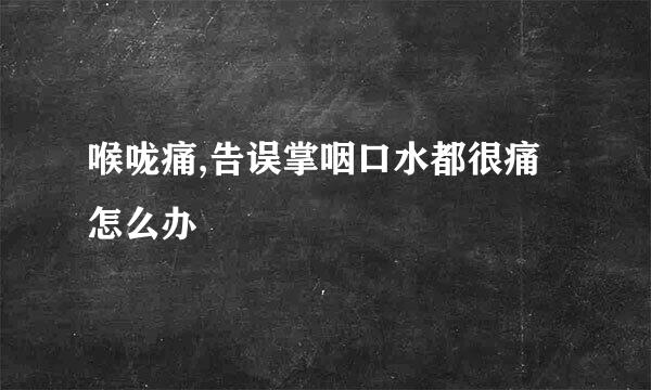 喉咙痛,告误掌咽口水都很痛怎么办