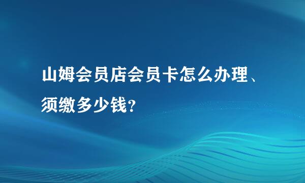 山姆会员店会员卡怎么办理、须缴多少钱？