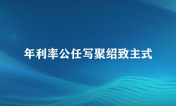 年利率公任写聚绍致主式