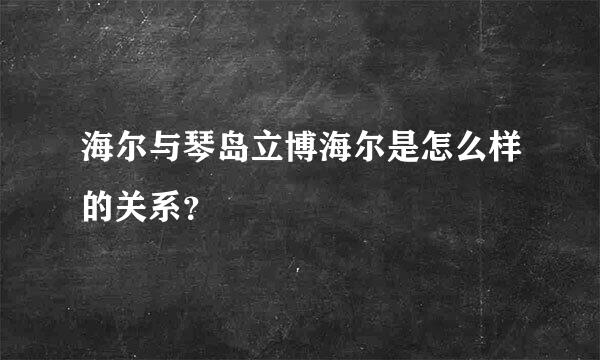 海尔与琴岛立博海尔是怎么样的关系？