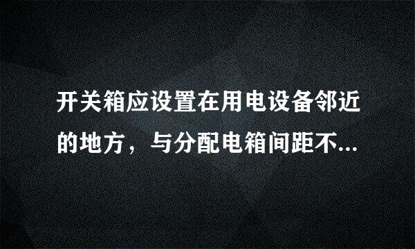 开关箱应设置在用电设备邻近的地方，与分配电箱间距不宜超过30m。()