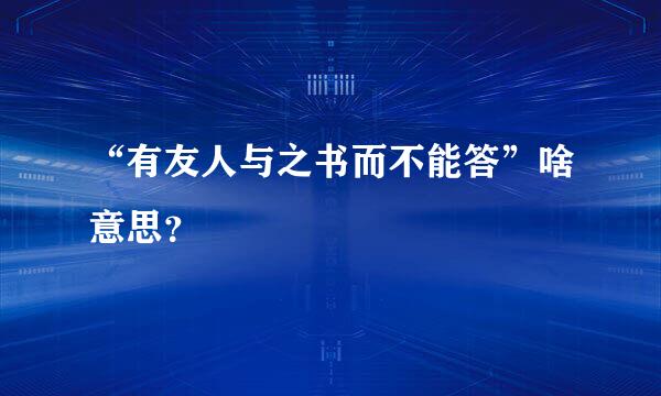 “有友人与之书而不能答”啥意思？