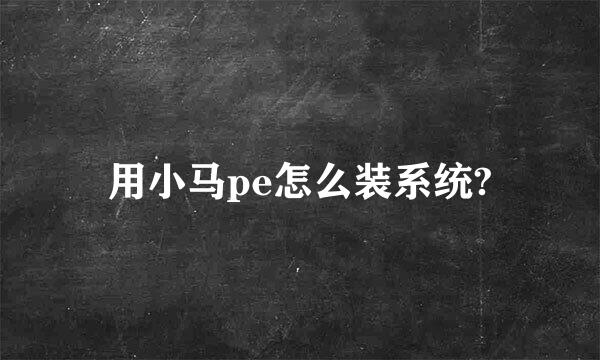 用小马pe怎么装系统?