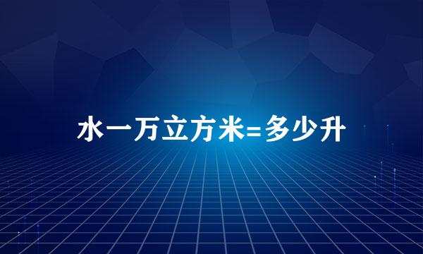 水一万立方米=多少升