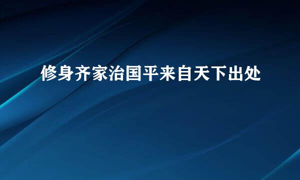 修身齐家治国平来自天下出处