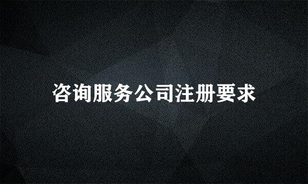 咨询服务公司注册要求