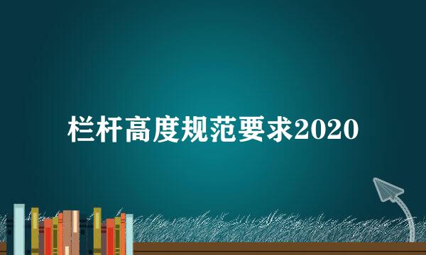 栏杆高度规范要求2020