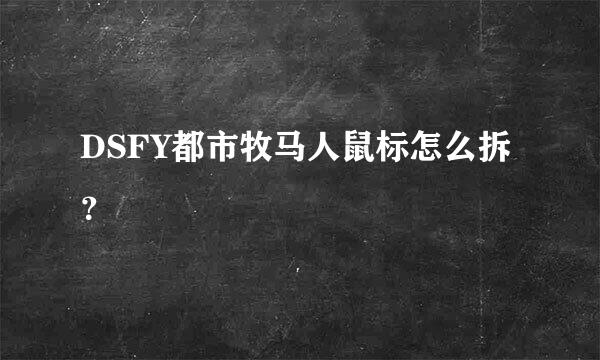 DSFY都市牧马人鼠标怎么拆？