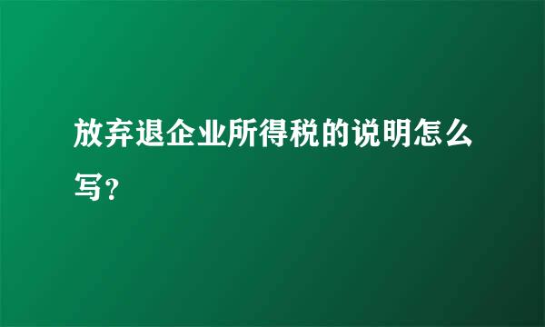 放弃退企业所得税的说明怎么写？
