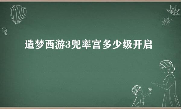 造梦西游3兜率宫多少级开启