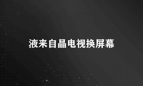液来自晶电视换屏幕