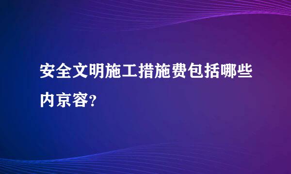安全文明施工措施费包括哪些内京容？
