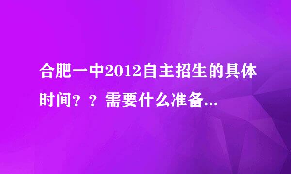 合肥一中2012自主招生的具体时间？？需要什么准备物品？？？急啊，求解！！！！