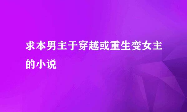 求本男主于穿越或重生变女主的小说