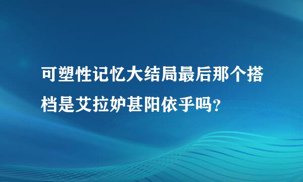 可塑性记忆大结局最后那个搭档是艾拉妒甚阳依乎吗？