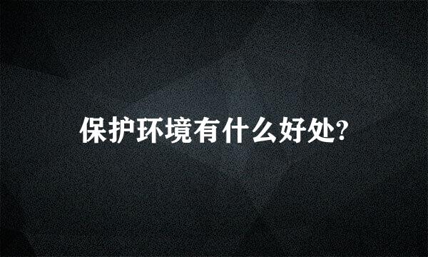 保护环境有什么好处?