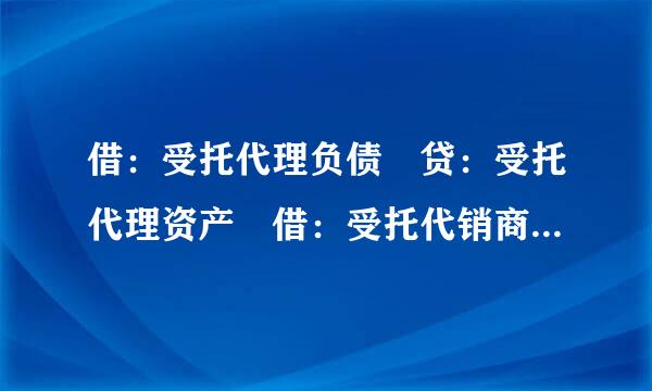 借：受托代理负债 贷：受托代理资产 借：受托代销商品款 贷：受托代销商品有什么区别同属一种经济业务？