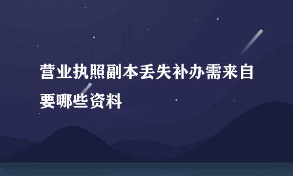 营业执照副本丢失补办需来自要哪些资料