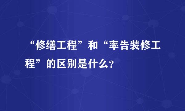 “修缮工程”和“率告装修工程”的区别是什么？