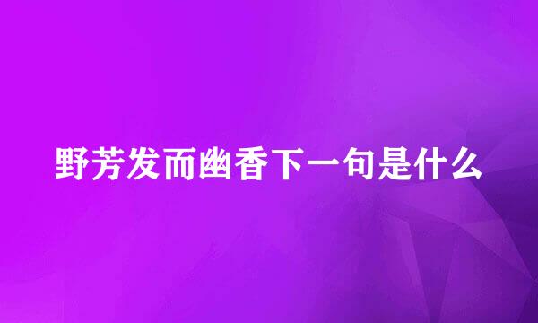 野芳发而幽香下一句是什么