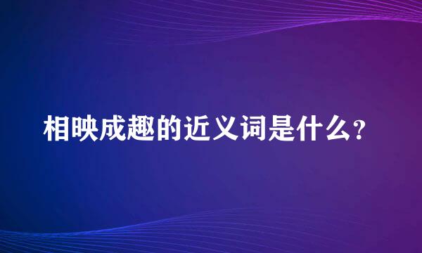 相映成趣的近义词是什么？