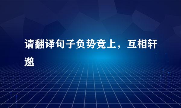 请翻译句子负势竞上，互相轩邈