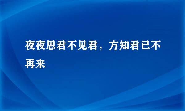 夜夜思君不见君，方知君已不再来