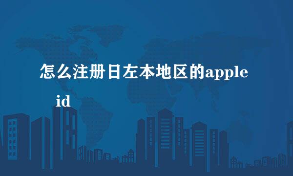 怎么注册日左本地区的apple id