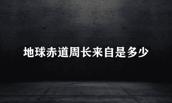 地球赤道周长来自是多少