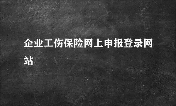 企业工伤保险网上申报登录网站