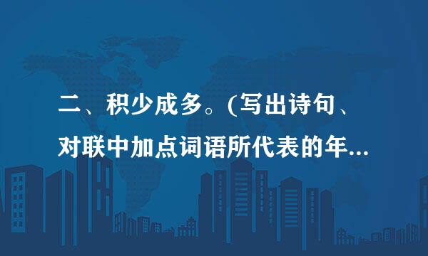 二、积少成多。(写出诗句、对联中加点词语所代表的年龄,填距高支二在括号里,10分) 1？