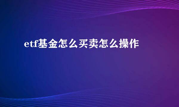 etf基金怎么买卖怎么操作