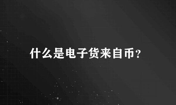 什么是电子货来自币？