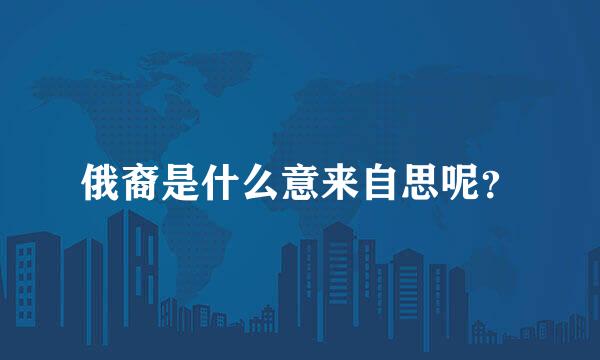 俄裔是什么意来自思呢？