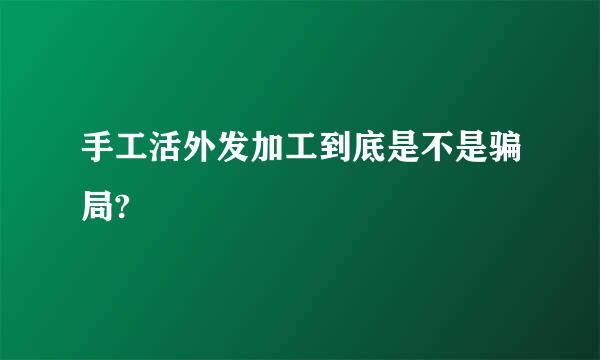 手工活外发加工到底是不是骗局?