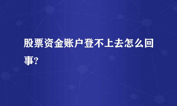 股票资金账户登不上去怎么回事?