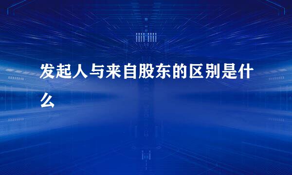发起人与来自股东的区别是什么