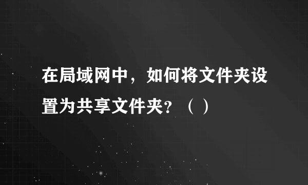 在局域网中，如何将文件夹设置为共享文件夹？（）