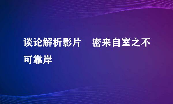 谈论解析影片 密来自室之不可靠岸
