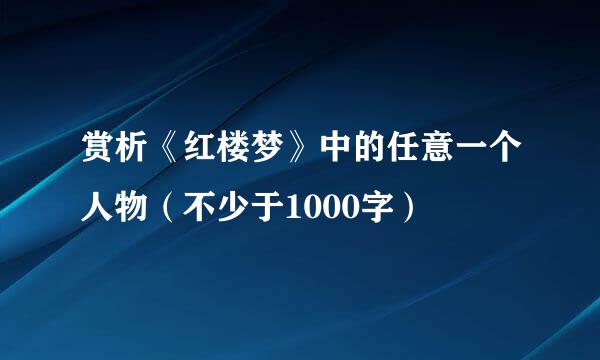 赏析《红楼梦》中的任意一个人物（不少于1000字）