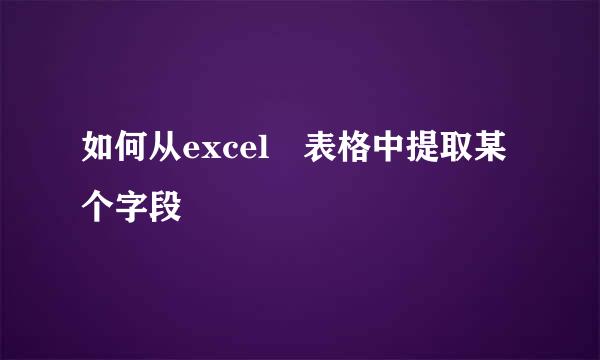 如何从excel 表格中提取某个字段