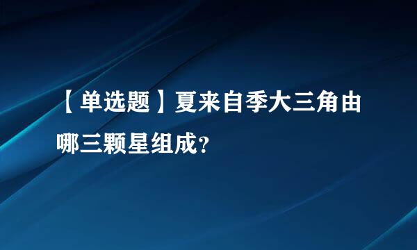 【单选题】夏来自季大三角由哪三颗星组成？