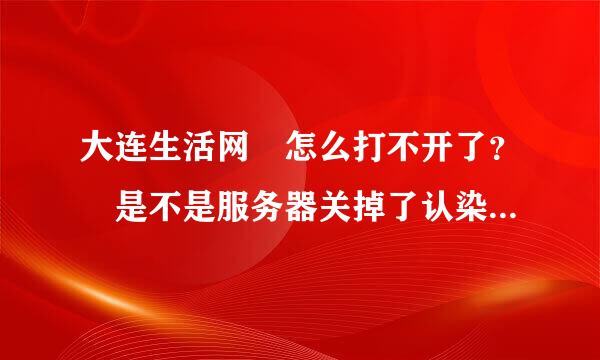 大连生活网 怎么打不开了？ 是不是服务器关掉了认染步聚松盾概凯？