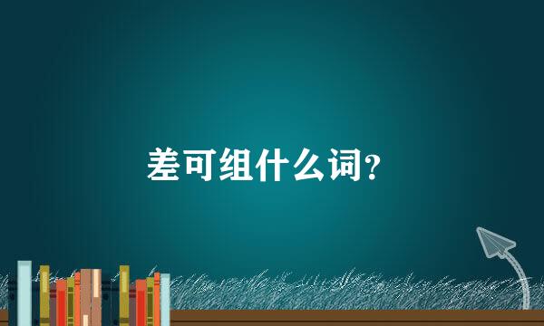 差可组什么词？