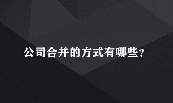 公司合并的方式有哪些？